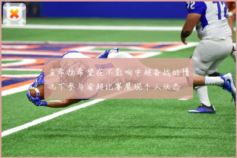黄希扬希望在不影响中超备战的情况下参与渝超比赛展现个人状态