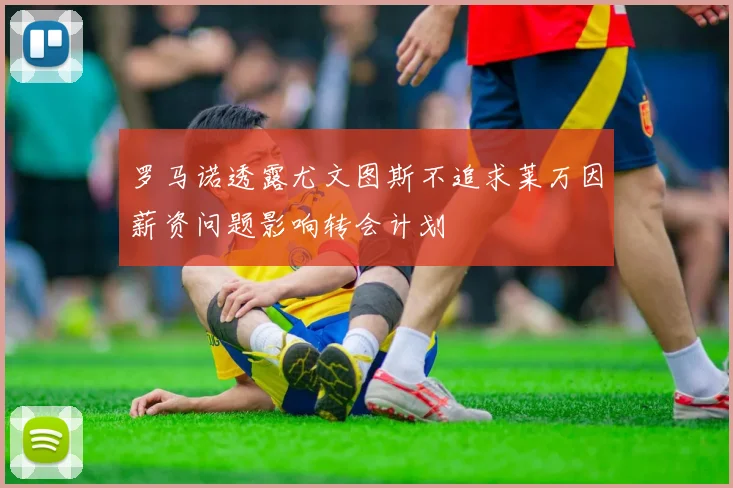 罗马诺透露尤文图斯不追求莱万因薪资问题影响转会计划
