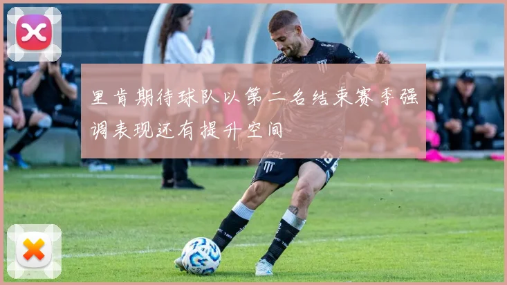 里肯期待球队以第二名结束赛季强调表现还有提升空间