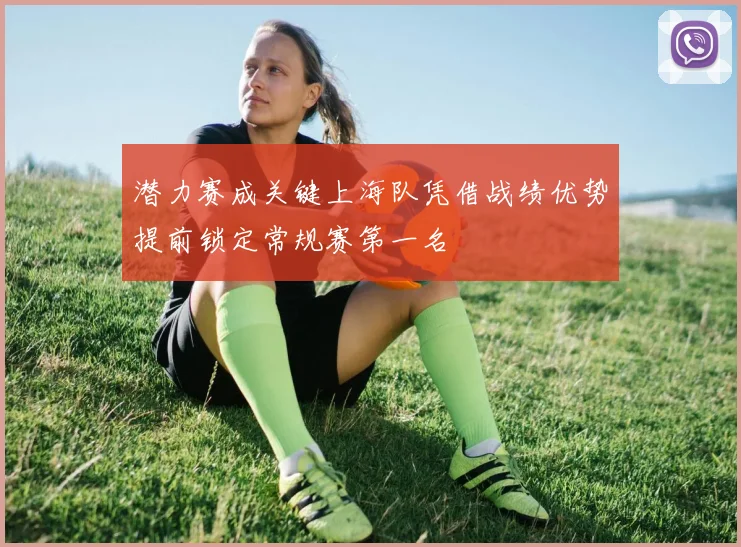 潜力赛成关键上海队凭借战绩优势提前锁定常规赛第一名