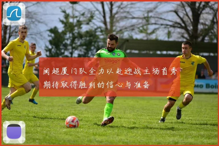 闽超厦门队全力以赴迎战主场首秀期待取得胜利的信心与准备