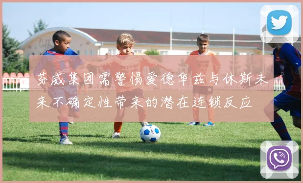 芬威集团需警惕爱德华兹与休斯未来不确定性带来的潜在连锁反应