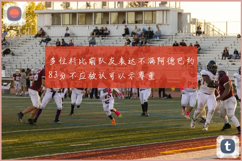 多位科比前队友表达不满阿德巴约83分不应被认可以示尊重