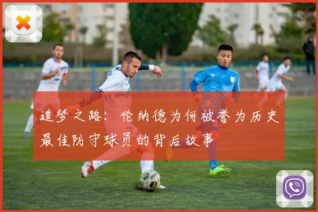 追梦之路：伦纳德为何被誉为历史最佳防守球员的背后故事