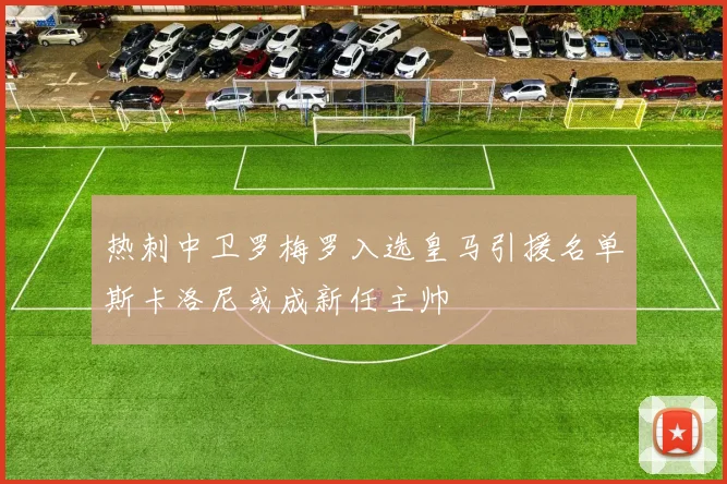 热刺中卫罗梅罗入选皇马引援名单斯卡洛尼或成新任主帅